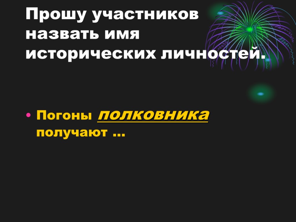 Прошу участников назвать имя исторических личностей. Погоны полковника получают …